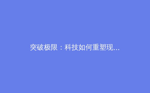 突破极限：科技如何重塑现代体育竞技与训练模式 - 4
