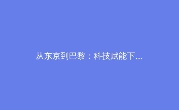 从东京到巴黎：科技赋能下奥林匹克运动的范式转移与人文回归